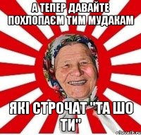 А тепер давайте похлопаєм тим мудакам Які строчат "Та шо ти"