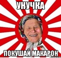 Унучка покушай макарон