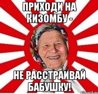 приходи на кизомбу - не расстраивай бабушку!