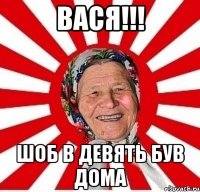 вася!!! шоб в девять був дома