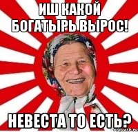 Иш какой богатырь вырос! Невеста то есть?