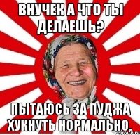 Внучек а что ты делаешь? Пытаюсь за Пуджа хукнуть нормально.