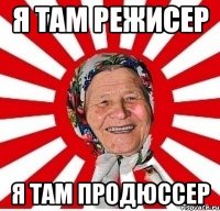 Я там режисер Я там продюссер