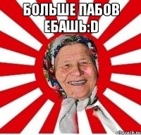 Больше пабов ебашь:D 