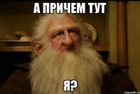 А причем тут я?