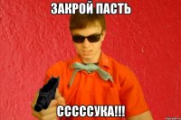 ЗАКРОЙ ПАСТЬ СССССУКА!!!