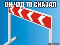 он что то сказал 