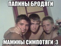 папины бродяги мамины симпотяги :3