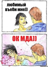 любимый въеби мне)) ок мда))