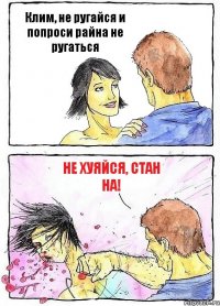 Клим, не ругайся и попроси райна не ругаться не хуяйся, СТАН на!