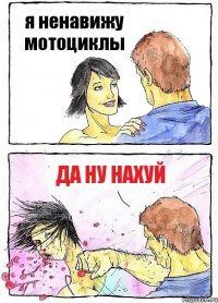 я ненавижу мотоциклы да ну нахуй