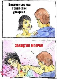 Викторисранка Говнастис уродина. Завидую молча!
