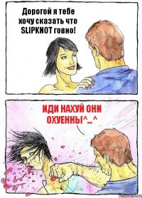 Дорогой я тебе хочу сказать что SLIPKNOT говно! Иди нахуй они охуенны^…^