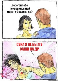 дорогой тебе понравился мой минет у Саши на др? сука я не был у Саши на др