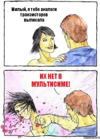Милый, я тебе аналоги транзисторов выписала Их нет в мультисиме!