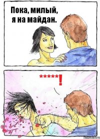 Пока, милый, я на майдан. *****!