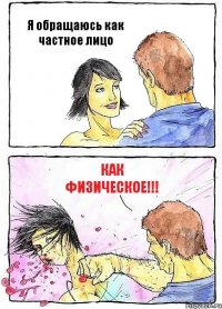 Я обращаюсь как частное лицо как ФИЗИЧЕСКОЕ!!!