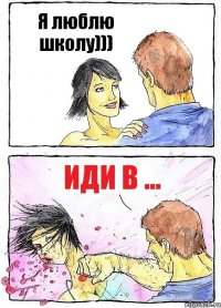 Я люблю школу))) Иди в ...