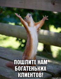  пошлите нам богатеньких клиентов!