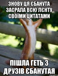 Знову ця єбанута засрала всю лєнту своїми цитатами пішла геть з друзів єбанутая