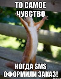 То самое чувство Когда SMS оформили заказ!