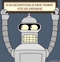 я из Беларусии,и мне пофиг что на Украине