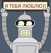 Я тебя люблю))
