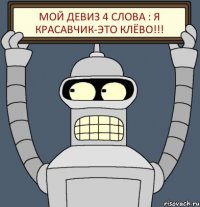 Мой девиз 4 слова : я красавчик-это клёво!!!