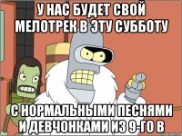 У нас будет свой мелотрек в эту субботу С нормальными песнями и девчонками из 9-го В