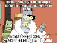 Жизнь. - Это то, что происходит, когда ты строишь совсем другие планы... что происходит, когда ты строишь совсем другие планы...