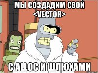 Мы создадим свой <vector> с alloc и шлюхами