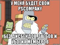 У меня будет свой PScompany Без дисбендов, заебов и убогих мемберов