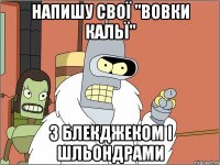 напишу свої "ВОВКИ КАЛЬЇ" з блекджеком і шльондрами