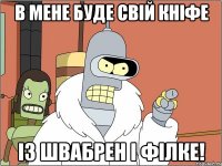 В мене буде свій кніфе із швабрен і філке!