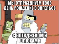 мы отпразднуем твое день рождение в энгельсе с блекджеком и шлюхами