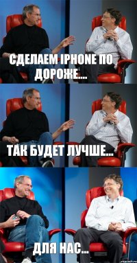 Сделаем iphone по дороже.... Так будет лучше... Для нас...