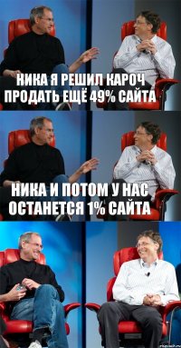 Ника я решил кароч продать ещё 49% сайта Ника и потом у нас останется 1% сайта 