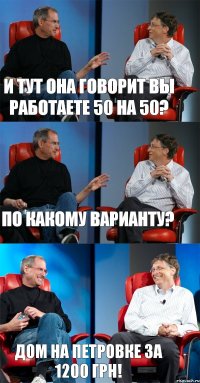 И тут она говорит Вы работаете 50 на 50? По какому варианту? Дом на Петровке за 1200 грн!