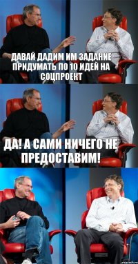 давай дадим им задание придумать по 10 идей на соцпроект да! а сами ничего не предоставим! 