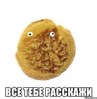  ВСЕ ТЕБЕ РАССКАЖИ