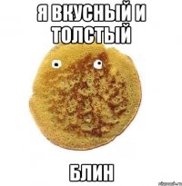 Я вкусный и толстый БЛИН