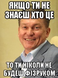 Якщо ти не знаєш хто це То ти ніколи не будеш фізруком