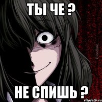 Ты че ? Не спишь ?