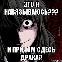 это я навязываюсь??? и причом сдесь драка?