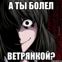 а ты болел ветрянкой?