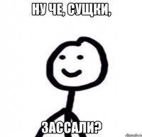 Ну че, сущки, зассали?