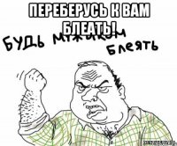 переберусь к вам блеать! 