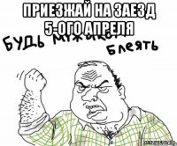 Приезжай на заезд 5-ого апреля 