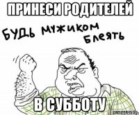 принеси родителей в субботу