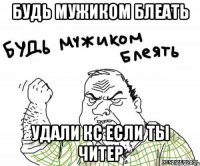 Будь мужиком блеать удали кс если ты читер